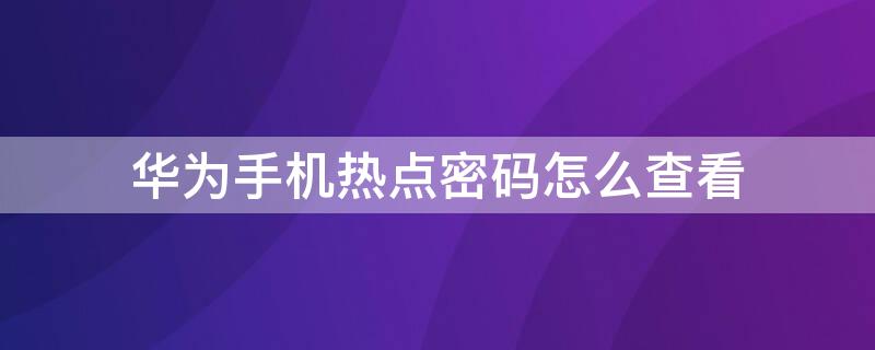 华为手机热点密码怎么查看 华为手机热点密码怎么查看nova4