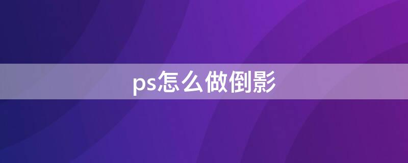 ps怎么做倒影（ps怎么做倒影模糊）