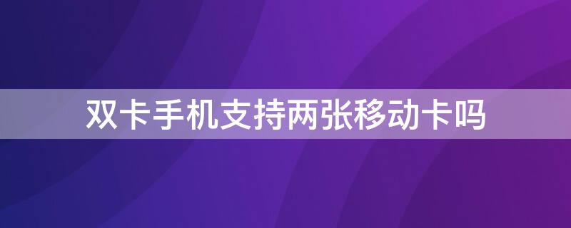 双卡手机支持两张移动卡吗 双卡手机能不能用两张移动卡