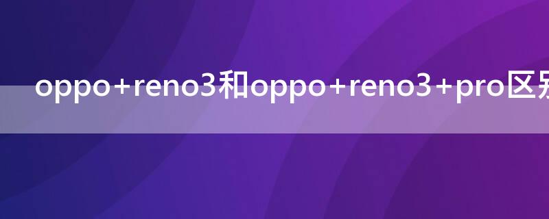 oppo reno3和oppo reno3 pro区别