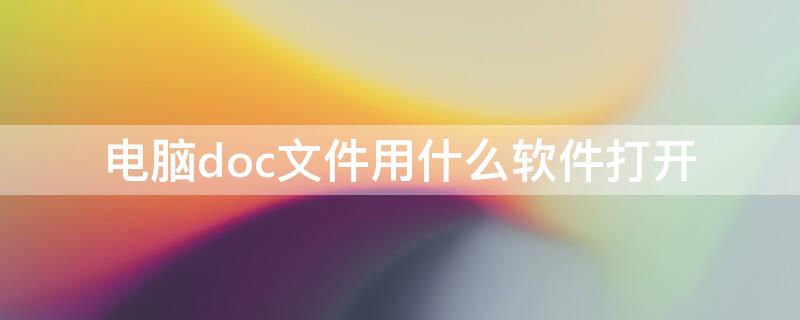 电脑doc文件用什么软件打开 可以打开doc文件的软件