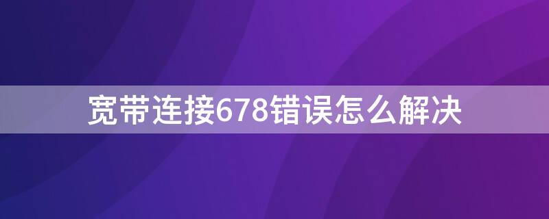 宽带连接678错误怎么解决 宽带连接678错误怎么解决方法