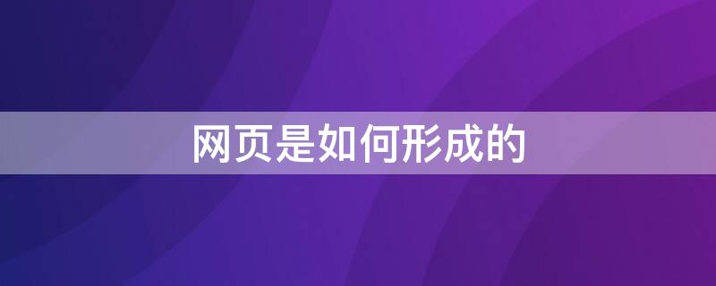 网页是如何形成的 网站是怎么形成的