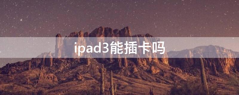 ipad3能插卡吗 ipad3可以插手机卡吗