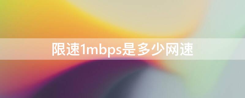 限速1mbps是多少网速（限速到1mbps是多少网速）