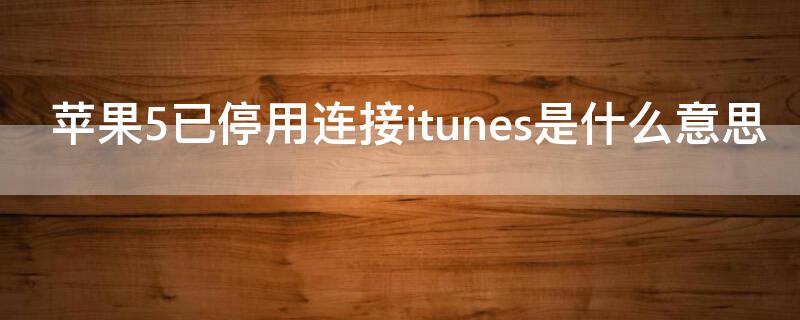 iPhone5已停用连接itunes是什么意思 iphone5s 已停用 连接itunes是怎么回事