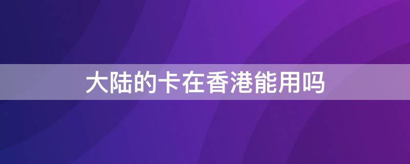 大陆的卡在香港能用吗 大陆手机可以使用香港卡吗