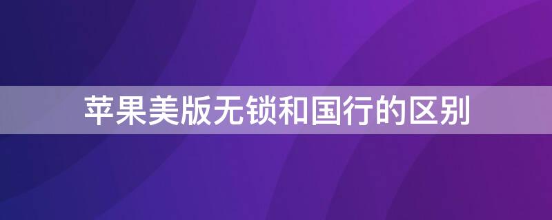 iPhone美版无锁和国行的区别（苹果美版无锁和国行一样吗）