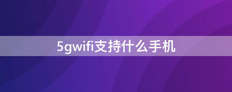 5gwifi支持什么手机 支持5Gwifi的手机