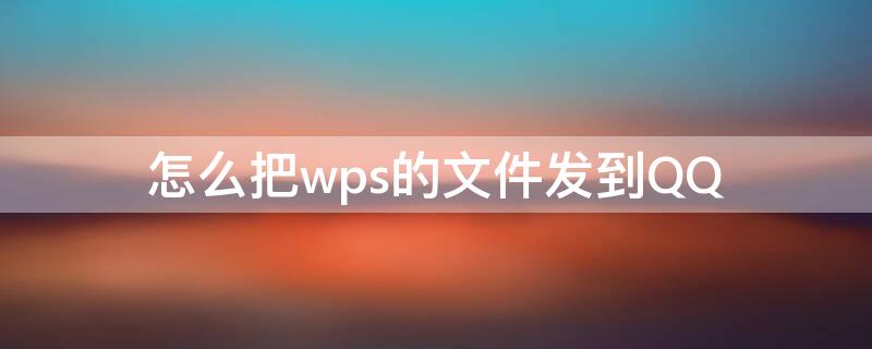 怎么把wps的文件发到QQ（怎么把wps的文件发到qq好友）