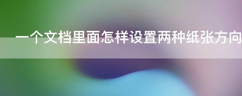 一个文档里面怎样设置两种纸张方向（如何在一个word里弄两种纸张方向）