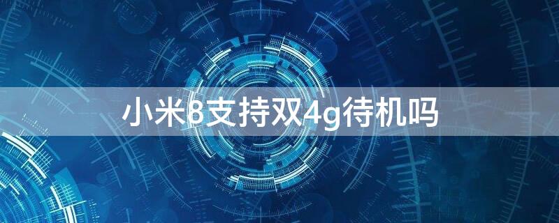 小米8支持双4g待机吗 小米8青春版支持双卡双待双4g吗?