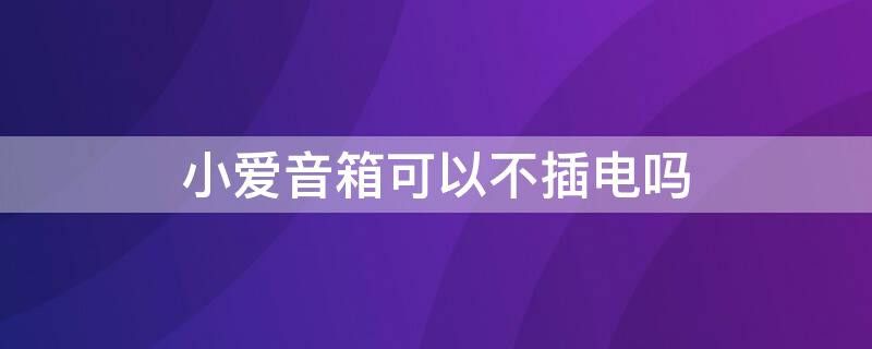 小爱音箱可以不插电吗 小爱音箱可不可以不插电