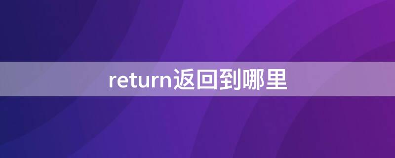 return返回到哪里 return0返回到哪里