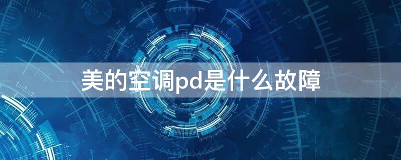 美的空调pd是什么故障 美的空调pd是什么故障怎么解决