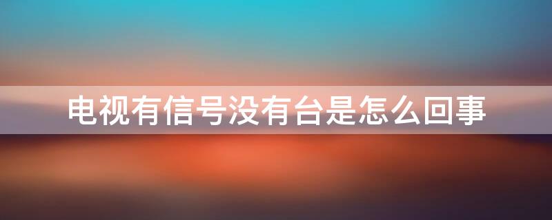 电视有信号没有台是怎么回事 电视有的台有信号有的台没有信号