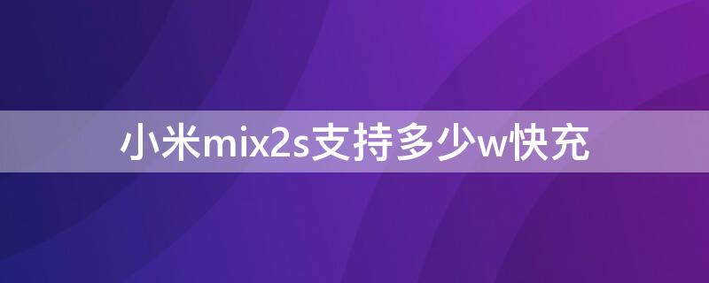 小米mix2s支持多少w快充（小米mix2s支持多少w快充吗）