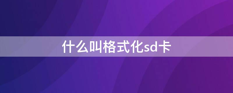 什么叫格式化sd卡（格式化sd卡是什么）