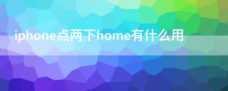 iPhone点两下home有什么用 iphone触摸两下home是什么功能