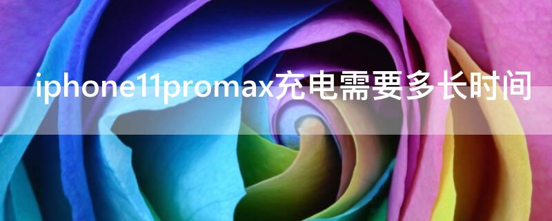 iPhone11promax充电需要多长时间 iphone11promax充电要多久