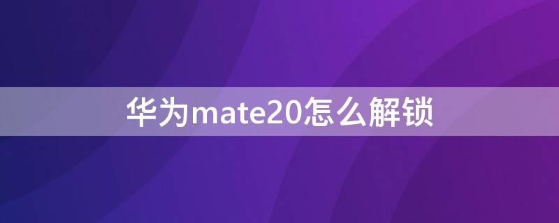 华为mate20怎么解锁（华为mate20怎么解锁屏幕）