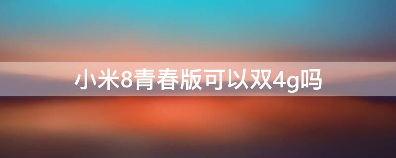 小米8青春版可以双4g吗 荣耀8青春版支持双4G吗