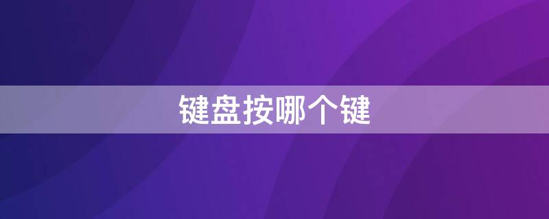 键盘按哪个键（键盘按哪个键可以打中文）