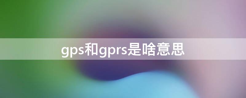 gps和gprs是啥意思 GPS是什么意思?