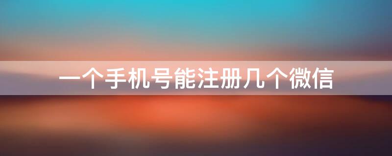 一个手机号能注册几个微信 一个手机号能注册几个微信小号