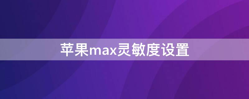 iPhonemax灵敏度设置 苹果11max触屏灵敏度设置