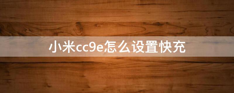 小米cc9e怎么设置快充 小米cc9e支持什么快充