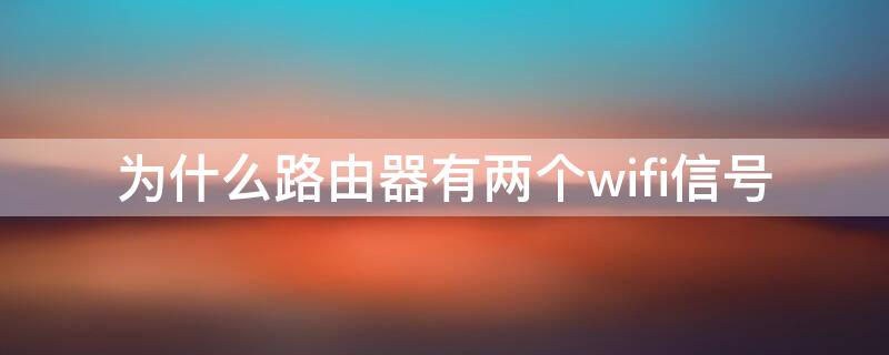 为什么路由器有两个wifi信号（路由器怎么会有两个wifi）