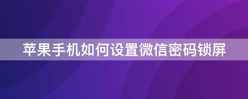 iPhone手机如何设置微信密码锁屏（怎么设置微信锁屏密码iPhone）