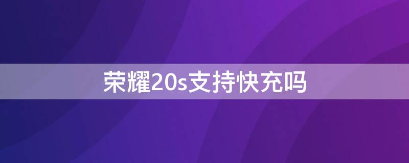 荣耀20s支持快充吗 荣耀20s支持快充吗?