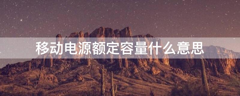 移动电源额定容量什么意思（移动电源锂电池容量和额定容量是什么意思）