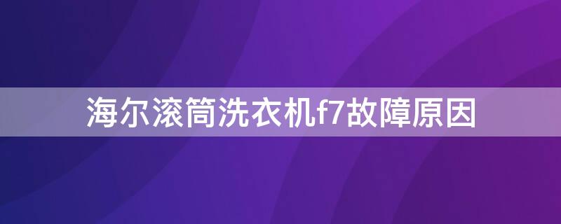 海尔滚筒洗衣机f7故障原因 海尔滚筒洗衣机F7是什么故障代码