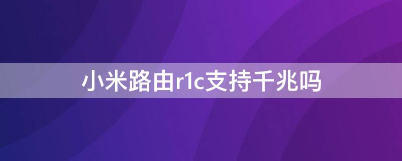 小米路由r1c支持千兆吗（小米路由器r1c支持千兆吗）