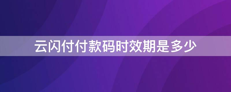 云闪付付款码时效期是多少 云闪付付款码更新时间