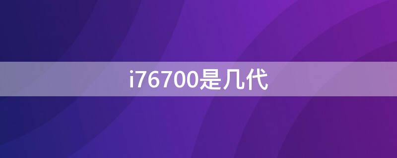 i76700是几代（酷睿i76700是第几代）