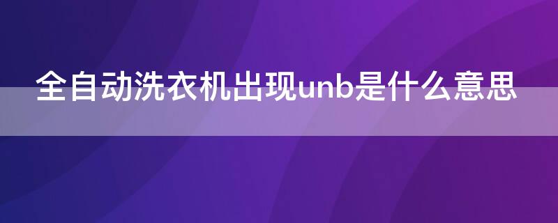 全自动洗衣机出现unb是什么意思（洗衣机unb是什么故障）