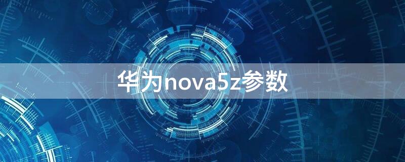 华为nova5z参数 华为nova5z参数配置详情