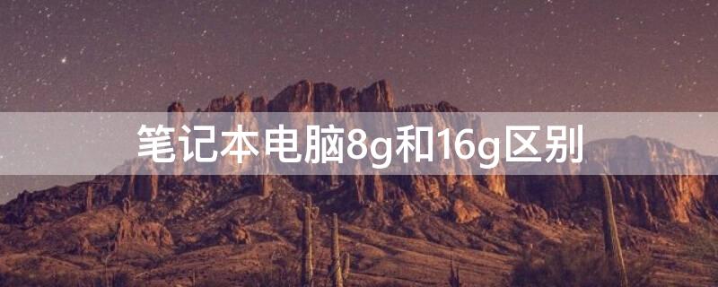 笔记本电脑8g和16g区别 苹果笔记本电脑8g和16g区别