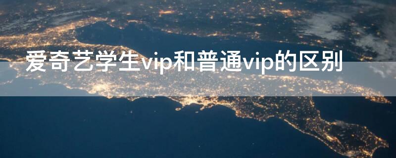 爱奇艺学生vip和普通vip的区别 爱奇艺学生vip会员和普通会员一样用吗