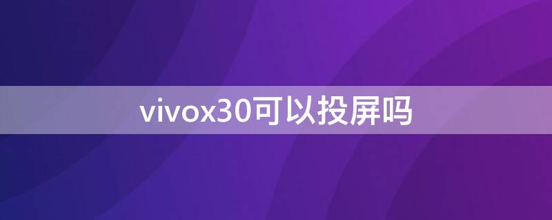 vivox30可以投屏吗（vivox30能投屏吗）