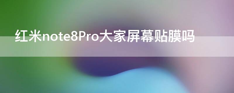 红米note8Pro大家屏幕贴膜吗（红米note8pro手机屏幕上有贴膜吗?）