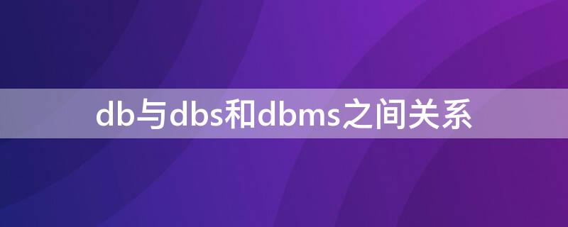 db与dbs和dbms之间关系（DB,DBMS和DBS三者之间的关系）