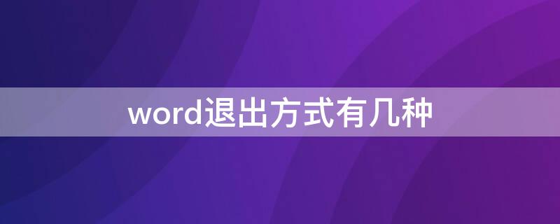 word退出方式有几种（word的退出方式有哪些）