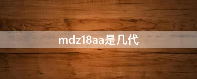 mdz18aa是几代（mdz18aa是几代空间已满）