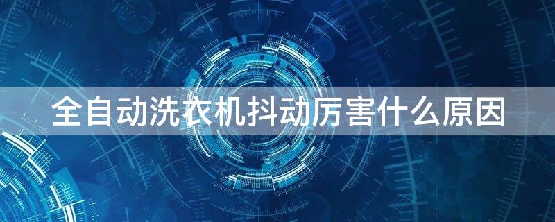 全自动洗衣机抖动厉害什么原因 全自动洗衣机抖动厉害什么原因造成的