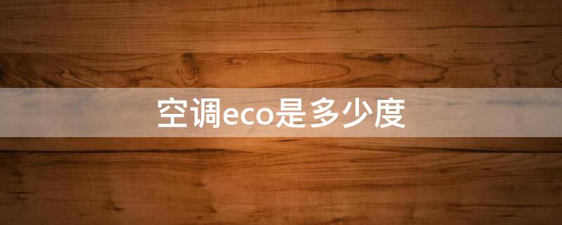 空调eco是多少度（空调温度eco是什么意思哦）